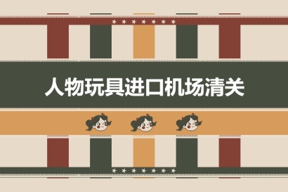 人物玩具進(jìn)口機(jī)場清關(guān)有這4點(diǎn)需要注意