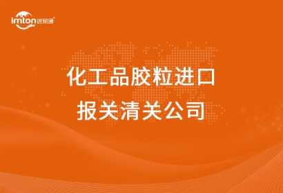 化工品膠粒進(jìn)口報(bào)關(guān)清關(guān)公司