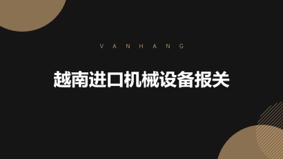 越南進口機械設(shè)備報關(guān)的具體流程手續(xù)