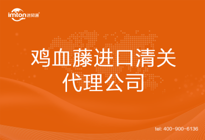 雞血藤進(jìn)口清關(guān)代理公司