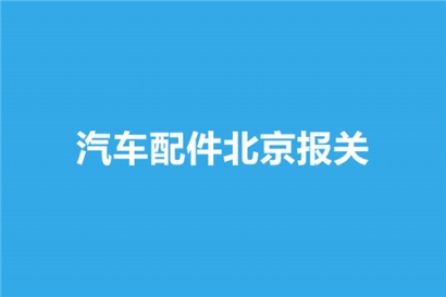 汽車配件北京報關選擇哪家公司比較好？
