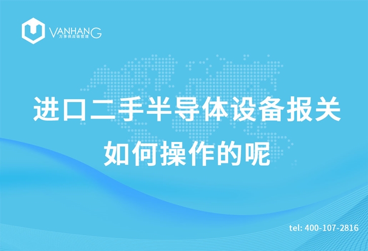 進口二手半導體設備報關如何操作的呢 進口二手半導體設備報關如何操作的呢_副本.jpg